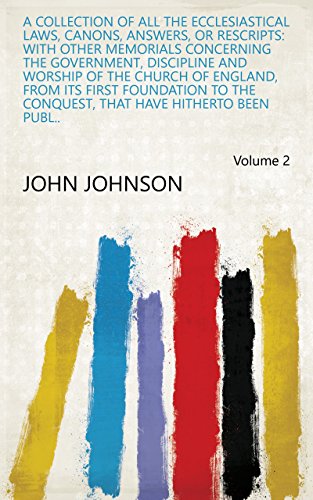 A Collection Of All The Ecclesiastical Laws, Canons, Answers, Or Rescripts: With Other Memorials Concerning The Government, Discipline And Worship Of The ... The Latin And Saxonic Tongues. And Of All