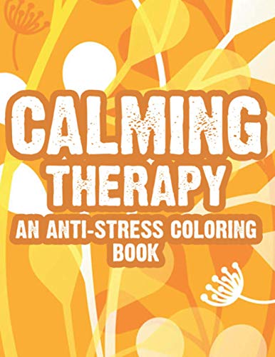 Calming Therapy An Anti-Stress Coloring Book: Mind Soothing Collection Of Illustrations To Color For Stress Relief, Coloring Pages With Intricate Designs And Patterns