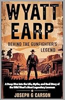 Wyatt Earp: Behind the Gunfighter's Legend: A Deep Dive into the Life, Myths, and Real Story of the Wild West’s Most Legendary Lawman B0F5X1M68H Book Cover