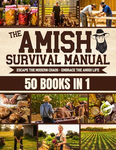The Complete Amish Survival Manual: Break the Chains of Modern Slavery and Achieve Self-Sufficiency | Herbal Remedies, DIY Projects, Canning, Survival Skills, and Off-Grid Living