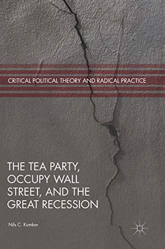 The Tea Party, Occupy Wall Street, and the Great Recession (Critical Political Theory and Radical Practice)