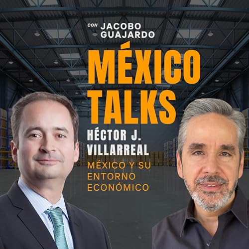 EPISODIO 14: H&Eacute;CTOR VILLARREAL, M&eacute;xico y Su Entorno Econ&oacute;mico
