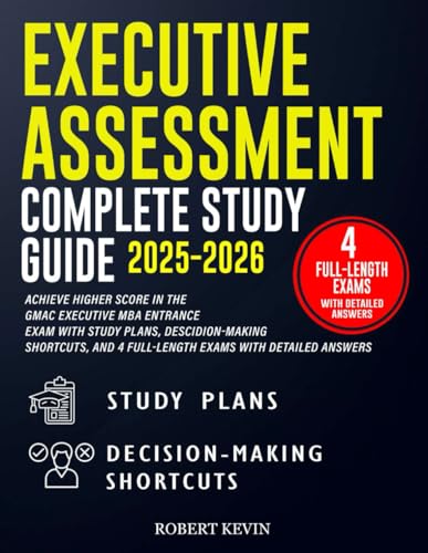 Executive Assessment Complete Study Guide 2025–2026: Achieve Higher Score in the GMAC Executive MBA Entrance Exam with Study Plans, Decision-Making ... 4 Full-Length Exams With Detailed Answers.