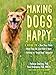 Making Dogs Happy: A Guide to How They Think, What They Do (and Dont) Want, and Getting to Good Dog! Behavior