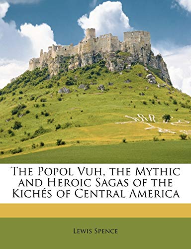 The Popol Vuh, the Mythic and Heroic Sagas of the Kichés of Central America
