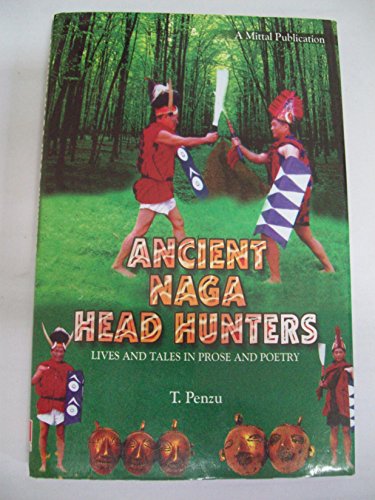 Ancient Naga Head Hunters: Lives And Tales In Prose And Poetry