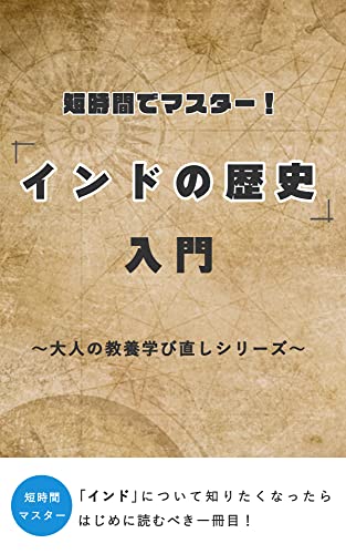 短時間でマスター! 「インドの歴史」入門 〜大人の教養学び直しシリーズ〜: 社会人、初学者、小学生でもよくわかる!「インドの歴史」について知りたくなったらはじめに読むべき一冊目! (大人の教養学び直しシリーズ(電子版))
