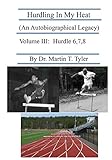 Hurdling In My Heat (An Autobiographical Legacy), Volume III: Volume III (Volume 3)
