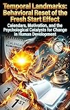 Temporal Landmarks: Behavioral Reset of the Fresh Start Effect: Calendars, Motivation, and the Psychological Catalysts for Change in Human Development (English Edition)