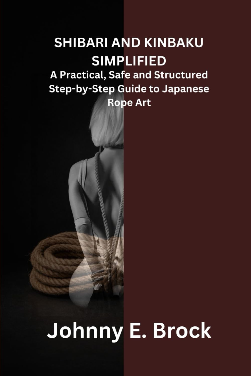 Shibari and Kinbaku Simplified: A Practical, Safe and Structured Step-by-Step Guide to Japanese Rope Art
