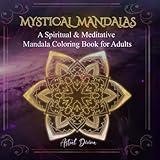 Mystical Mandalas: A Spiritual & Meditative Mandala Coloring Book for Adults: Draw Energy, Find Balance, and Embrace Your Best Self, Sacred Geometry & Mindfulness for Stress Relief and Meditation