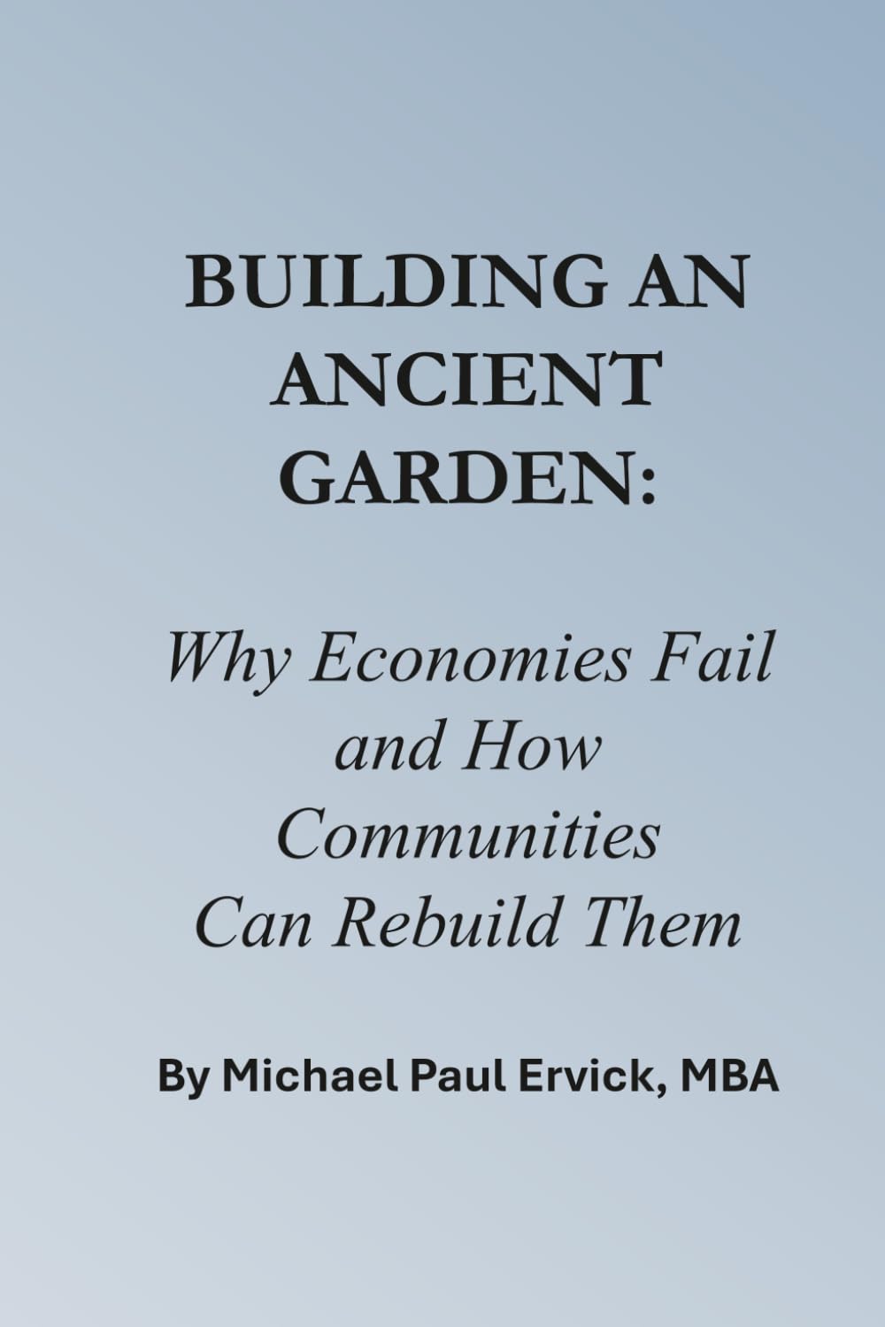 Building An Ancient Garden: Why Economies Fail — and How Communities Can Rebuild Them (Re-Thinking Business and Economics)
