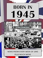 Born in 1945: UK and World news from every week of 1945. Plus how times have changed from 1945 to the 21st century. B0D4V7BRBZ Book Cover