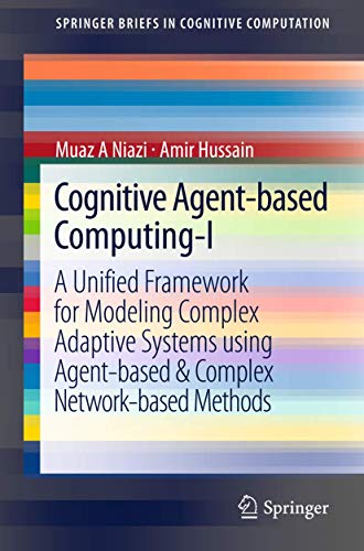 Cognitive Agent-Based Computing-I: A Unified Framework for Modeling Complex Adaptive Systems Using Agent-Based & Complex Network-Based Methods (Springer Briefs in Cognitive Computation) view 2