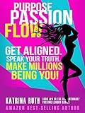 Purpose Passion Flow: Get Aligned. Speak Your Truth. Make Millions Being You! (Revolutionary Fucking Leader Book 3)