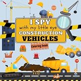 I Spy With My Little Eye Construction Vehicles: Dot Marker Coloring Book For Kids Ages 2-5 - Explains How Each Vehicle Works - Trucks, Excavators, Bulldozers, Cranes and much more - More than 50 pages