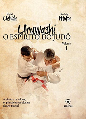 Uruwashi - Volume 1: O espírito do judô - a história, os valores, os princípios e as técnicas da arte marcial