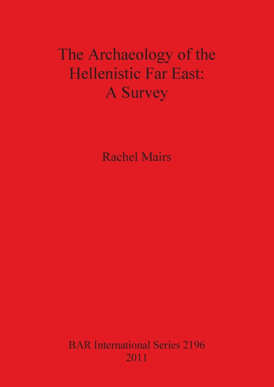 The Archaeology of the Hellenistic Far East: A Survey: 2196 (British Archaeological Reports International Series)