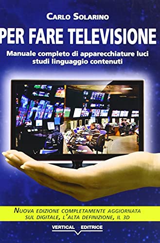  Per fare televisione. Manuale completo di apparecchiature, luci, studi, linguaggio, contenuti