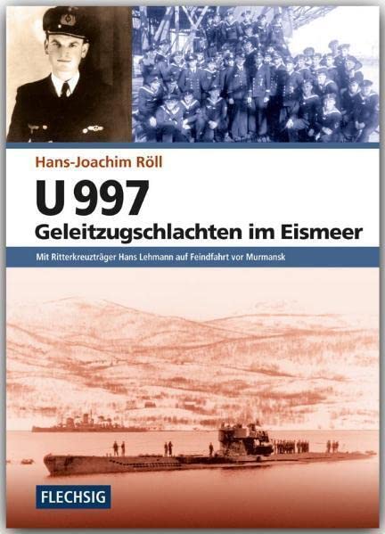 U 997 - Geleitzugschlachten im Eismeer: Mit Ritterkreuzträger Hans Lehmann auf Feindfahrt vor Murmansk (Flechsig - Geschichte/Zeitgeschichte)