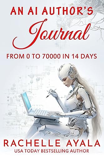 An AI Author’s Journal: From 0 to 70000 in 14 Days: How I Used Artificial Intelligence to Write a Publishable Novel in Two Weeks (Write With AI Book 2)