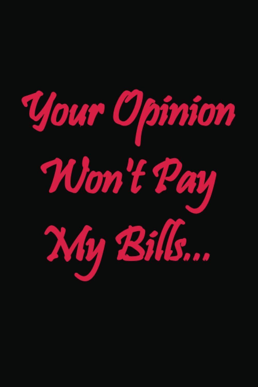 Your Opinion Won't Pay My Bills: Funny Saying Blank Lined Notebook / Coworker Notebook, Sarcastic Humor/ Funny Coworker Gag Gift For Woman, Men, Friends And Family