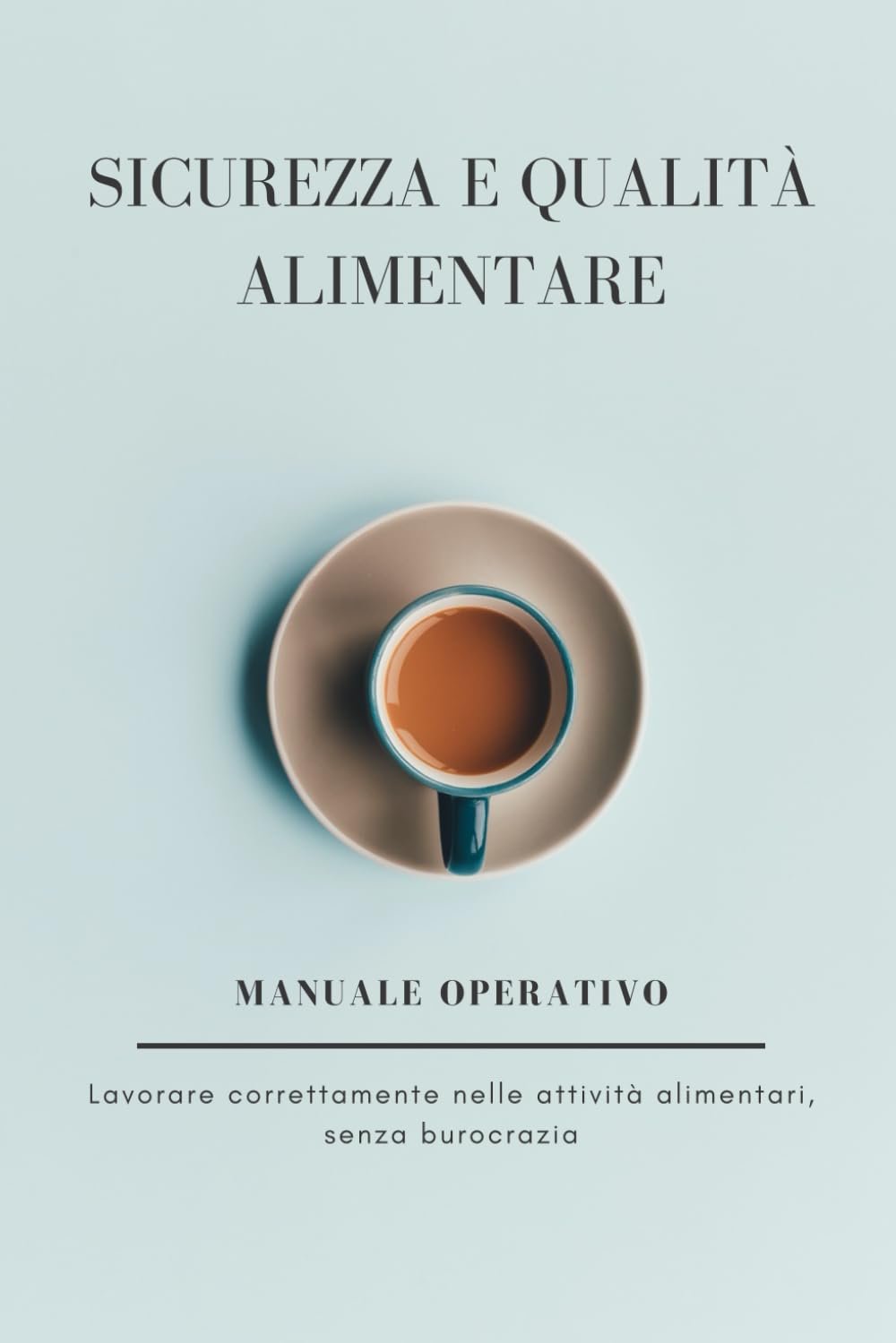 Sicurezza e qualità alimentare: Metodo pratico per lavorare correttamente nelle attività alimentari, senza burocrazia