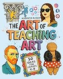 The Art of Teaching Art. 50 Ideas For Grades K-8: Engaging Art Lessons for Elementary and Middle School, Inspired by Creative Teachers (TEACHER 2.0)