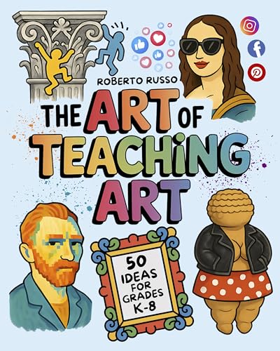 The Art of Teaching Art. 50 Ideas For Grades K-8: Engaging Art Lessons for Elementary and Middle School, Inspired by Creative Teachers (TEACHER 2.0)