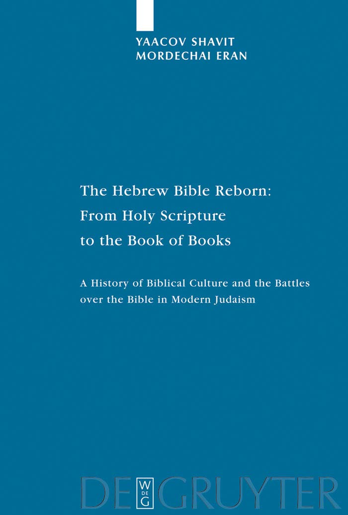 The Hebrew Bible Reborn: From Holy Scripture to the Book of Books: A History of Biblical Culture and the Battles over the Bible in Modern Judaism (Studia Judaica 38)