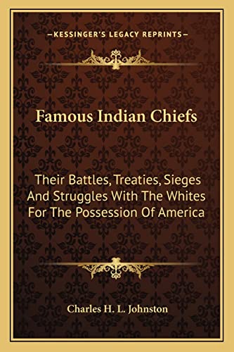 Famous Indian Chiefs: Their Battles, Treaties, Sieges And Struggles With The Whites For The Possession Of America