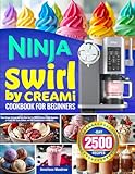 Ninja Swirl by Creami Cookbook for Beginners: Enjoy Creamy Textures and Easy Ninja Swirl by CREAMi Recipes | Guide Beginners to Create Soft-Serve, Sorbets, and Rich Frozen Desserts Confidently