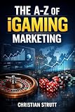 The A-Z of iGaming Marketing: For iGaming Affiliates and Operators (iGaming Marketing Agency Strategies, Tips and Guides)