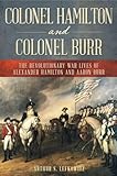 Colonel Hamilton and Colonel Burr: The Revolutionary War Lives of Alexander Hamilton and Aaron Burr