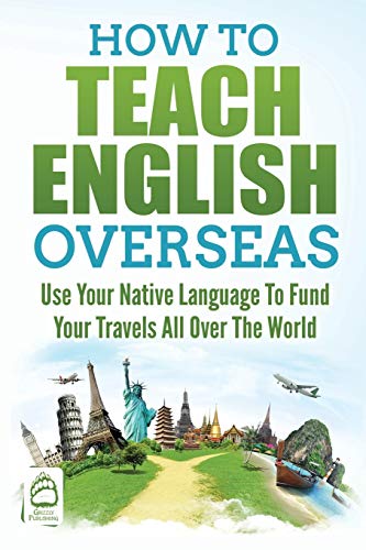 How to Teach English Overseas: Use Your Native Language to Fund Your Travels All Over the World