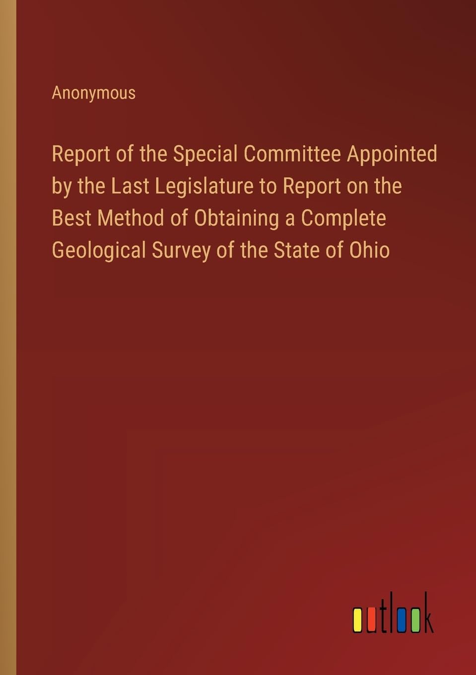 Report of the Special Committee Appointed by the Last Legislature to Report on the Best Method of Obtaining a Complete Geological Survey of the State of Ohio