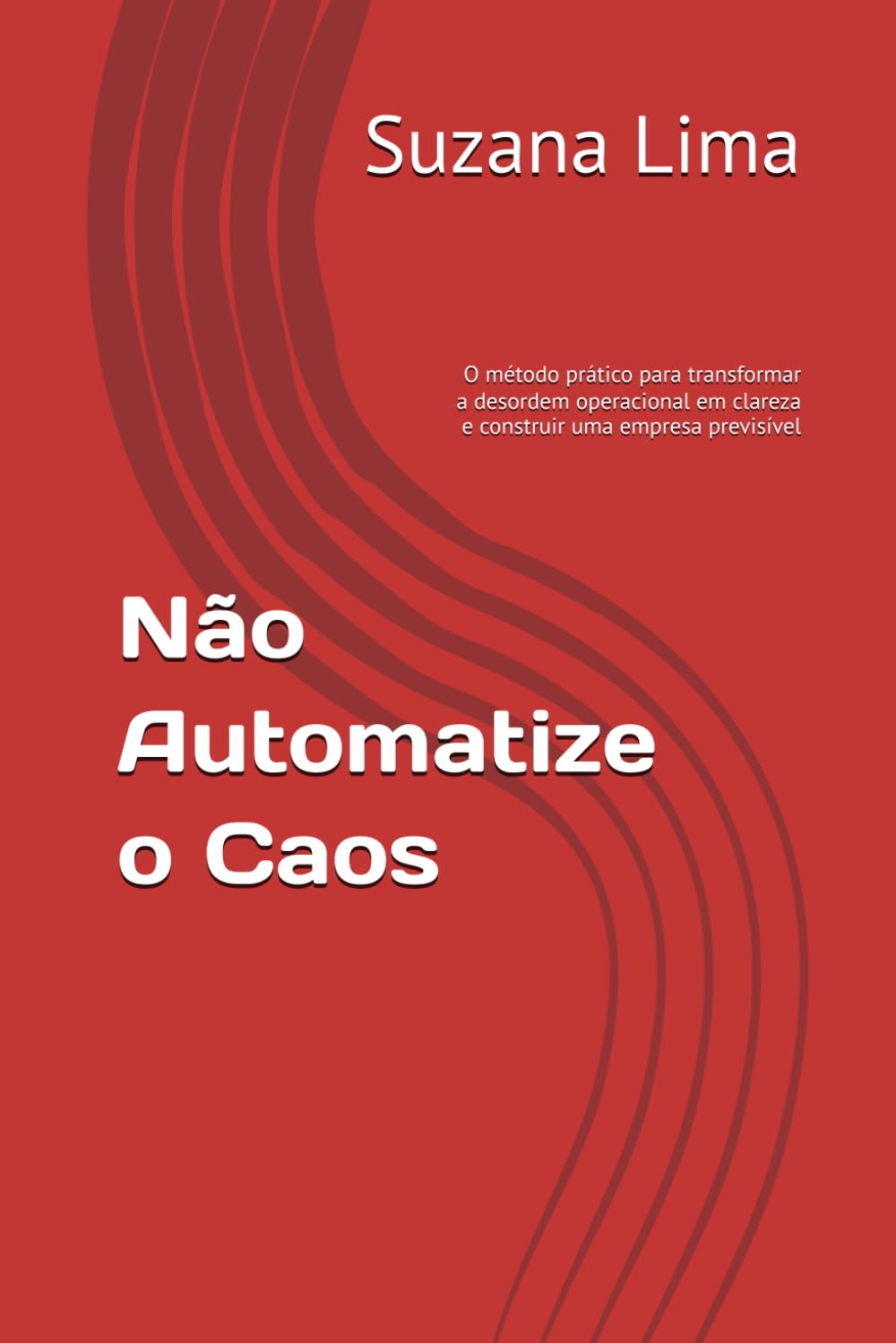 Não Automatize o Caos: O método prático para transformar a desordem operacional em clareza e construir uma empresa previsível