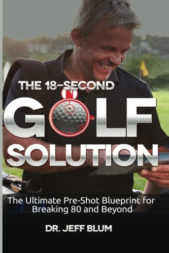 The 18-Second Golf Solution: The Ultimate Pre-shot Blueprint for Breaking 80 and Beyond