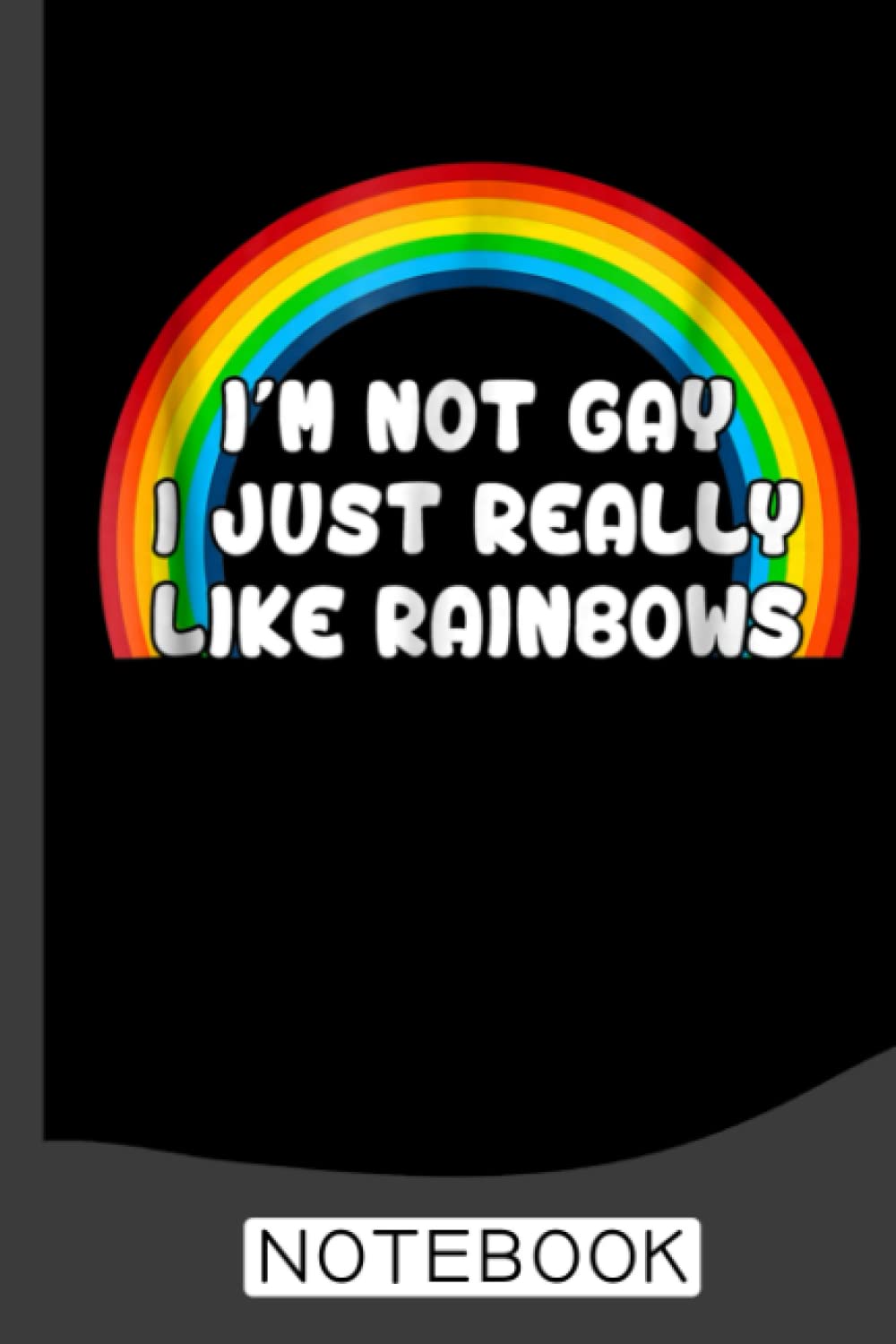 I'm Not Gay I Just Really Like Rainbows Notebook: Blank Lined Journal Notebook for LGBT Pride, lesbian Pride, Gay Pride, Bisexual Pride, Transgender Pride and Pansexual Pride gift
