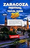 ZARAGOZA FESTIVAL TRAVEL GUIDE 2026: A Comprehensive Events Calendar Featuring Fiestas del Pilar, Semana Santa Processions, Aragonese Traditions, and the ... Travel Guides Book 49) (English Edition)