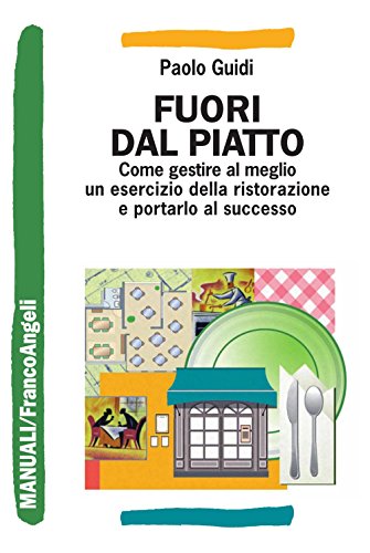 Fuori dal piatto Come gestire al meglio un esercizio della ristorazione e portarlo al successo (Manuali Vol. 173)