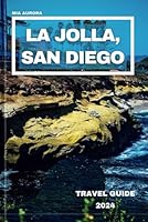 LA JOLLA, SAN DIEGO TRAVEL GUIDE 2024: Embark On a Journey Beyond The Brochure, Uncover Local Wonders, And Insider Tips For Exploring La Jolla’s Best-Kept Secrets B0CXG6ZMZP Book Cover