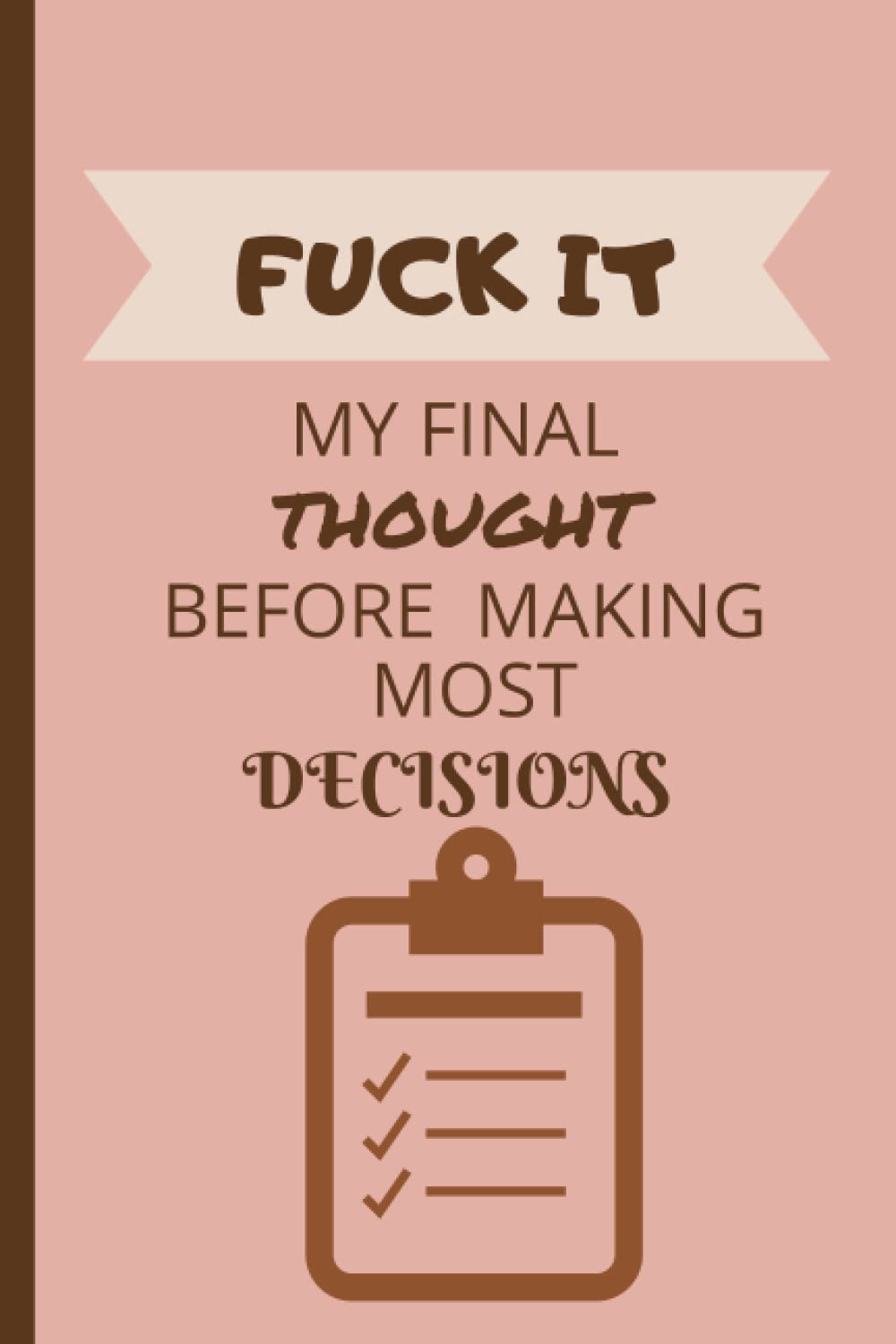 Fuck It My Final Thought before Making most Decesions: 6x9 100 pages Pro/Con list for decision making