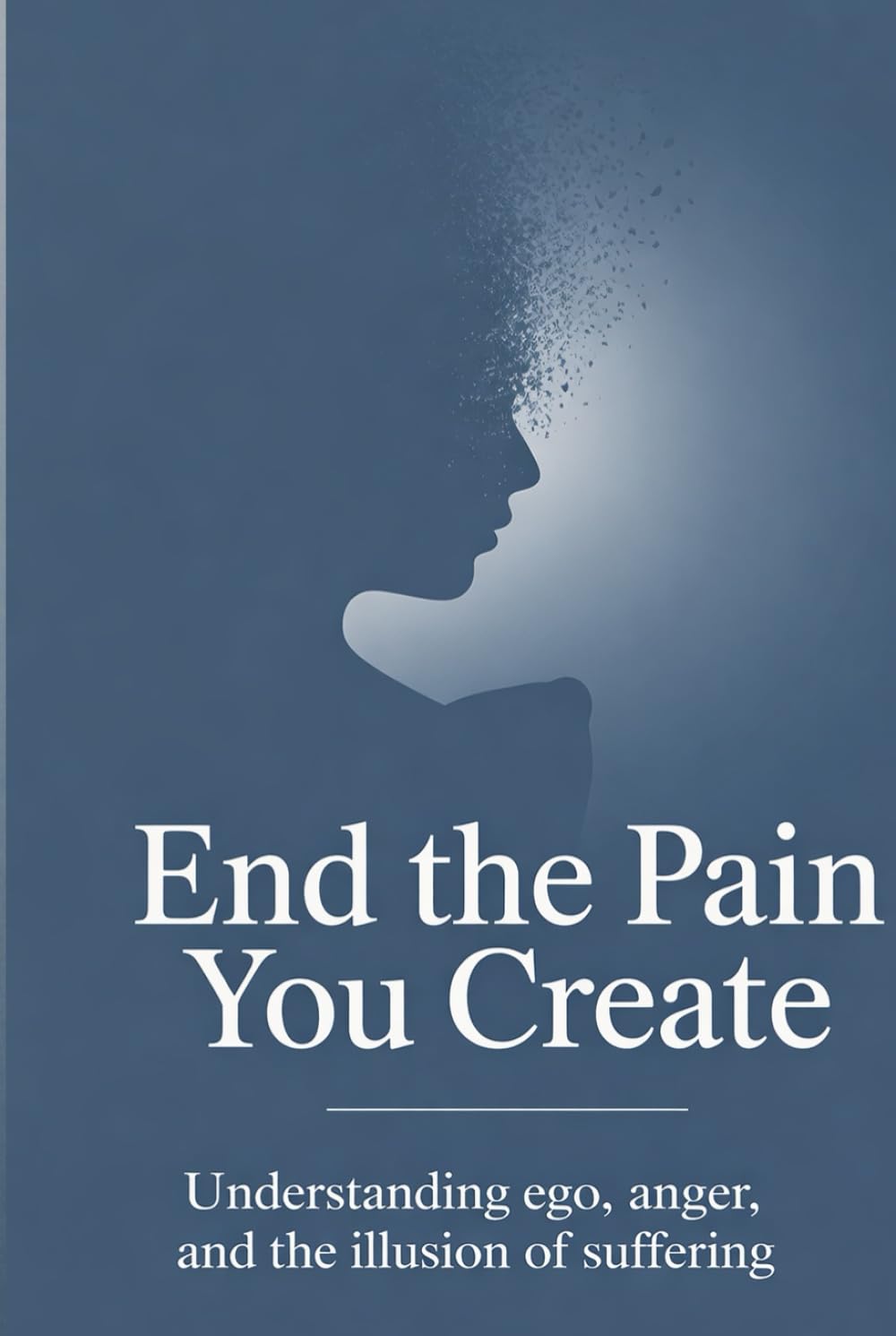 End the Pain You Create: Understanding Ego, Anger, and the Illusion of Suffering (The Quiet Mind Series)