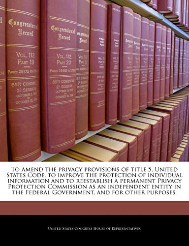 To Amend the Privacy Provisions of Title 5, United States Code, to Improve the Protection of Individual Information and to Reestablish a Permanent ... Federal Government, and for Other Purposes.
