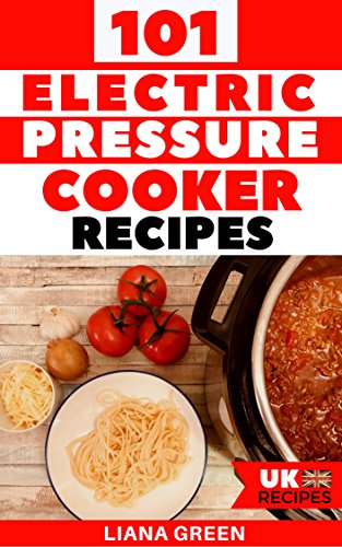 101 Electric Pressure Cooker Recipes: 101 Delicious Recipes For Your Electric Pressure Cooker