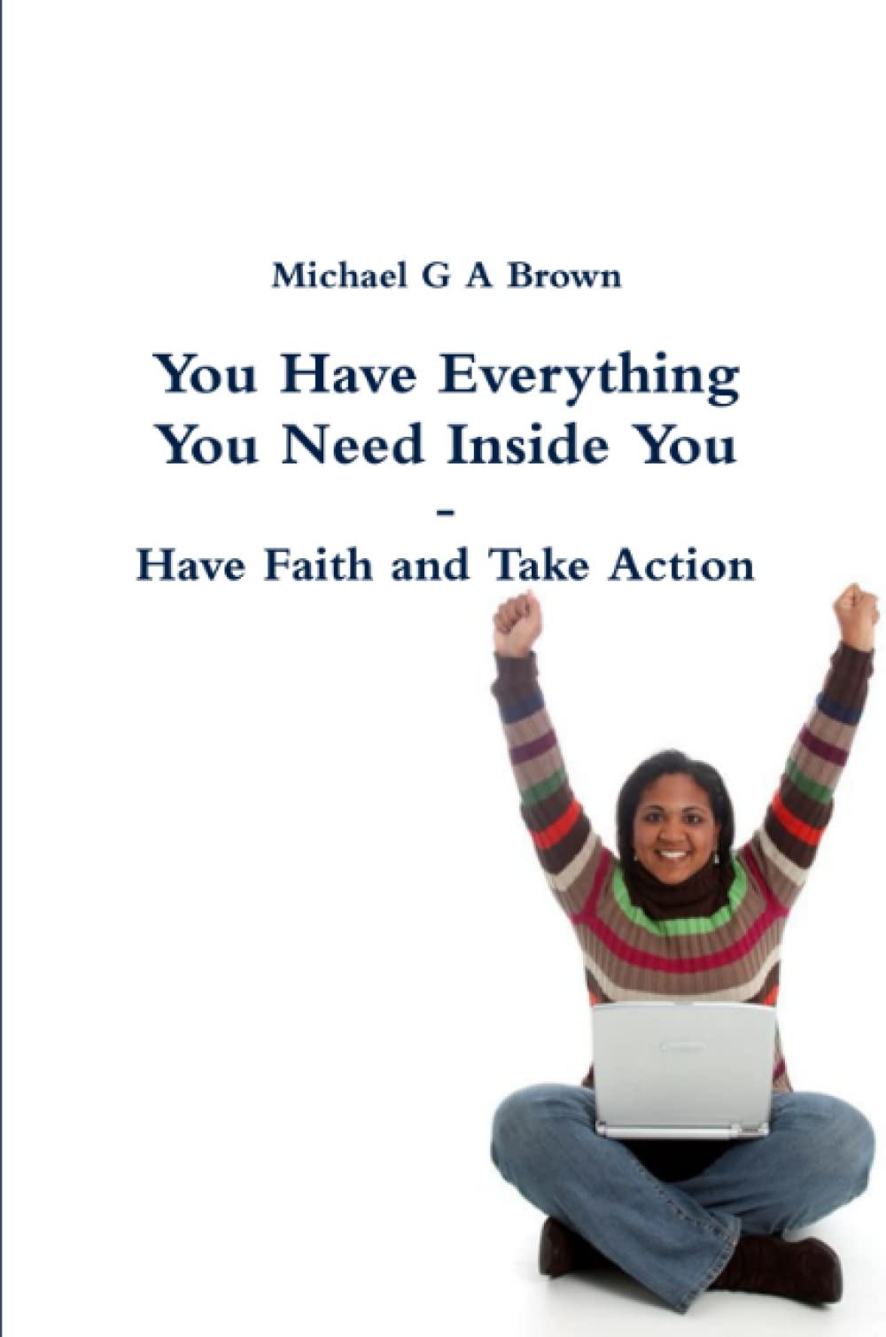 You Have Everything You Need Inside You - Have Faith and Take Action