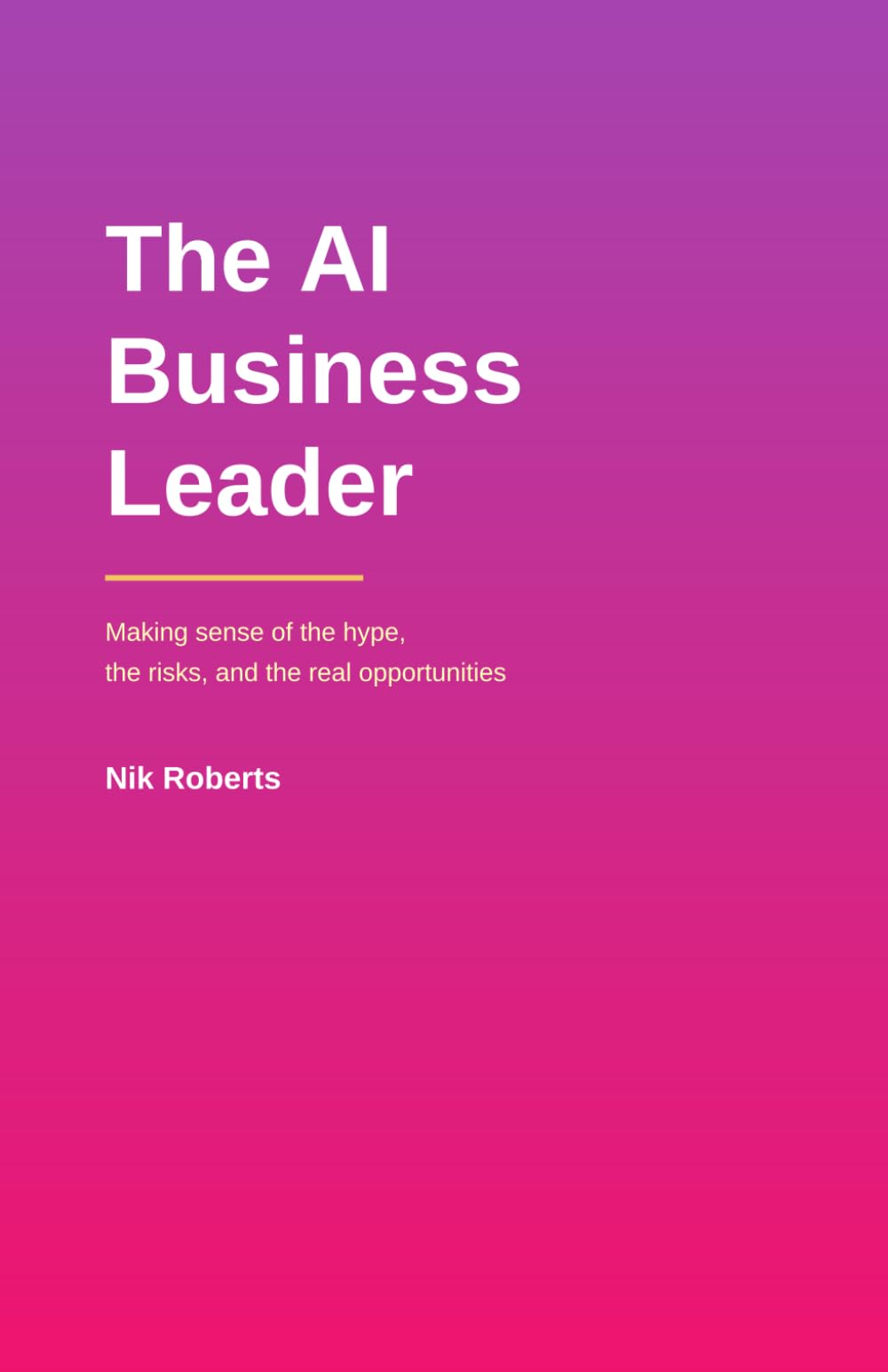 The AI Business Leader: Making sense of the hype, the risks, and the real opportunities