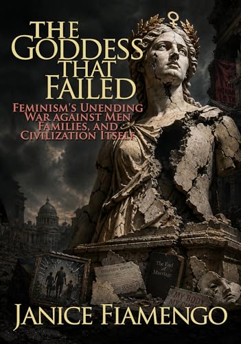 The Goddess That Failed: Feminism's Unending War against Men, Families, and Civilization Itself
