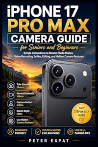 iPhone 17 Pro Max Camera Guide for Seniors and Beginners: Simple Instructions to Master Photo Modes, Video Recording, Selfies, Editing, and Hidden Camera Features